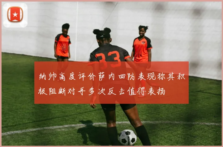 纳帅高度评价萨内回防表现称其积极阻断对手多次反击值得表扬